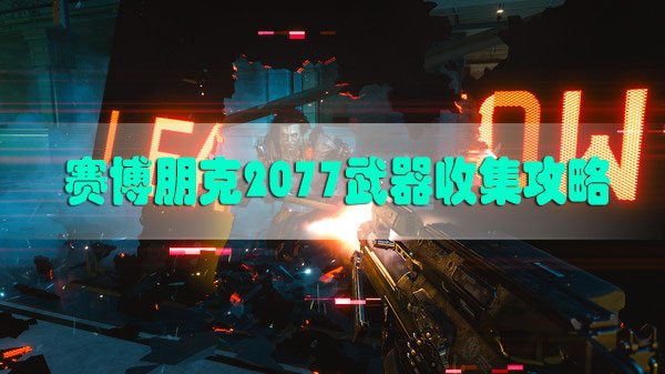 赛博朋克2077武器收集攻略-赛博朋克2077各种武器位置武器收集攻略汇总