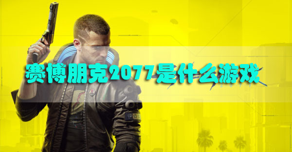 赛博朋克2077是什么类型的游戏-赛博朋克2077游戏类型介绍