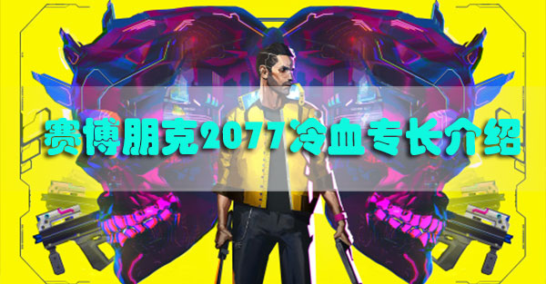 赛博朋克2077冷血专长介绍-赛博朋克2077冷血专长效果解锁需求类型资料汇总表