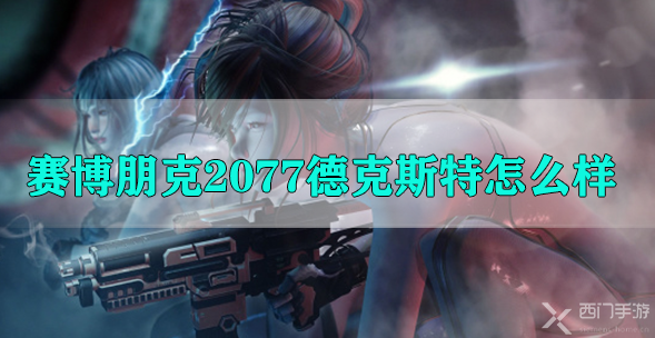 赛博朋克2077德克斯特怎么样-赛博朋克2077德克斯特属性技能介绍