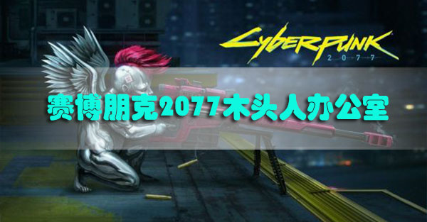 赛博朋克2077木头人办公室怎么进入-赛博朋克2077奥斯瓦德福利斯特办公室进入方法