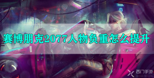 赛博朋克2077人物负重怎么提升赛博朋克2077人物负重提升攻略