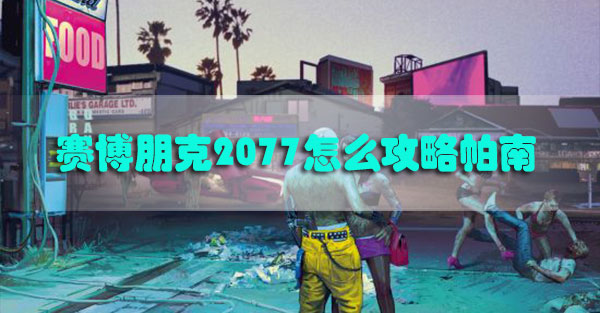 赛博朋克2077怎么攻略帕南-赛博朋克2077拿下帕南攻略