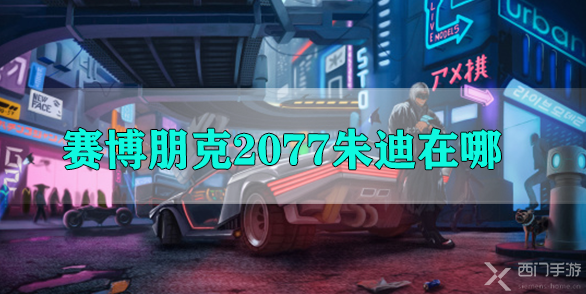 赛博朋克2077朱迪在哪-赛博朋克2077朱迪位置以及攻略详解