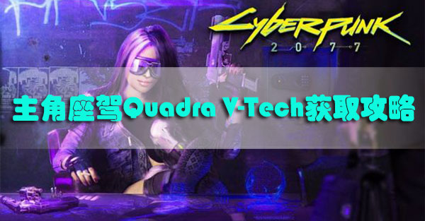 赛博朋克2077quadra怎么获得-赛博朋克2077主角座驾Quadra V-Tech获取攻略