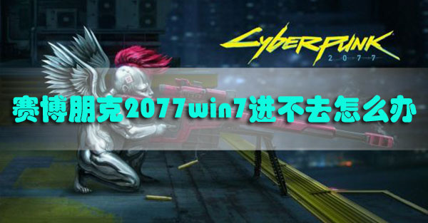 赛博朋克2077win7进不去怎么办-赛博朋克2077win7进不去解决方法