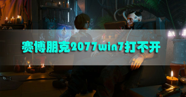 赛博朋克2077win7打不开怎么办-赛博朋克2077win7打不开解决方法