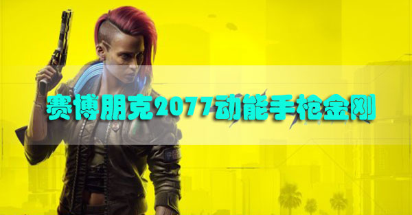赛博朋克2077金刚怎么获得-赛博朋克2077动能手枪金刚获取攻略
