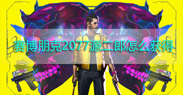 赛博朋克2077源二郎怎么获得-赛博朋克2077智能手枪源二郎获取攻略