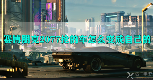 赛博朋克2077抢的车怎么变成自己的-赛博朋克2077抢的车怎么保存