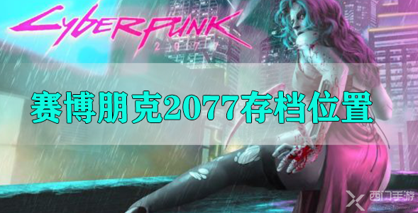 赛博朋克2077存档位置在哪-赛博朋克2077存档文件夹位置详解