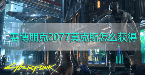 赛博朋克2077莫克斯怎么获得-赛博朋克2077动能霰弹枪莫克斯获取攻略