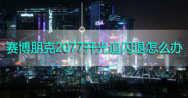 赛博朋克2077开光追闪退怎么办-赛博朋克2077开光追闪退解决方法