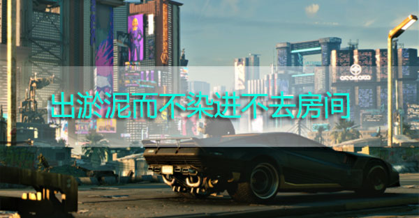 赛博朋克2077出淤泥而不染进不去怎么办-出淤泥而不染进不去解决方法