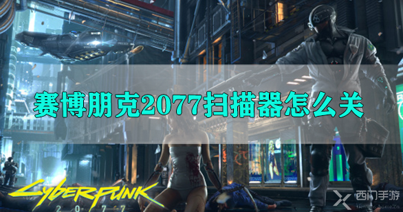 赛博朋克2077扫描器怎么关-赛博朋克2077扫描器关闭方法