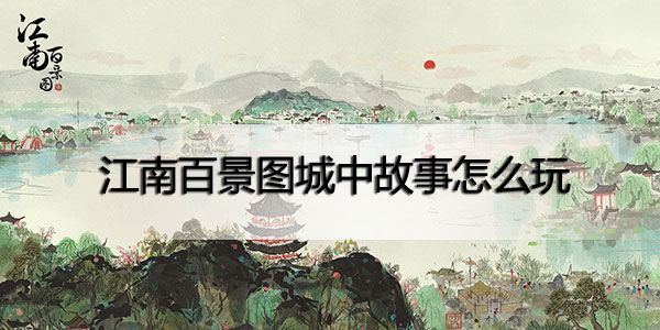 江南百景图城中故事怎么玩-江南百景图城中故事玩法攻略