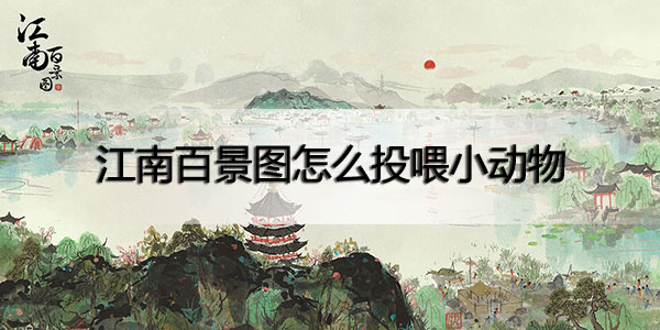 江南百景图怎么投喂小动物-江南百景图小动物投喂方法