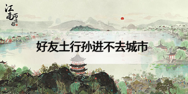 江南百景图好友土行孙进不去怎么办-江南百景图土行孙好友城市进不去解决攻略