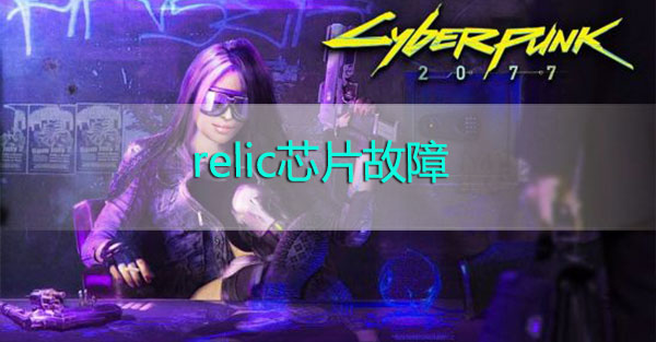 赛博朋克2077relic芯片故障怎么办-赛博朋克2077relic芯片故障解决方法