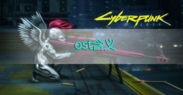 赛博朋克2077ost是什么意思-赛博朋克2077ost含义解析