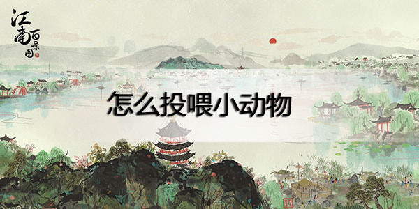 江南百景图野生动物怎么喂食-江南百景图野生动物喂食方法