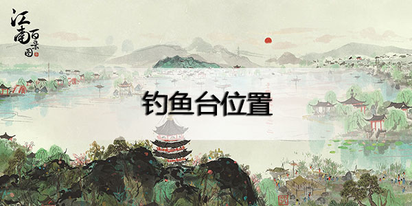江南百景图钓鱼台在哪里-江南百景图钓鱼台位置一栏