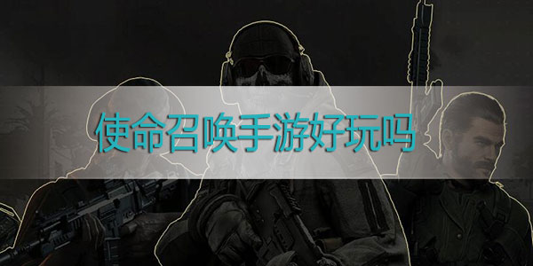 使命召唤手游好玩吗-使命召唤手游玩法介绍