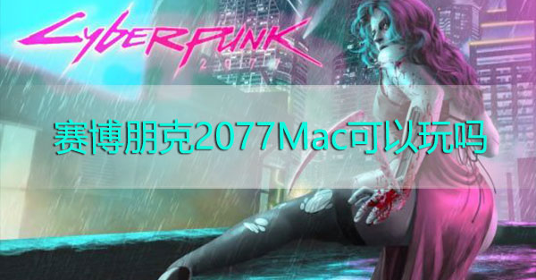 赛博朋克2077ios可以玩吗-赛博朋克2077mac本可以玩吗详情介绍