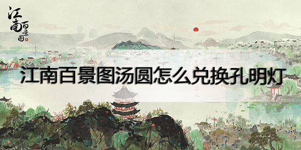 江南百景图汤圆怎么兑换孔明灯-江南百景图汤圆兑换孔明灯方法