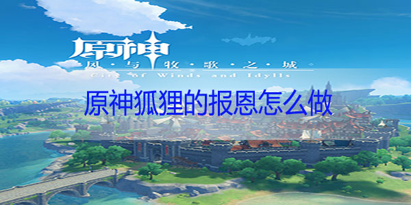 原神狐狸的报恩怎么做-原神绯红玉髓狐狸的报恩攻略