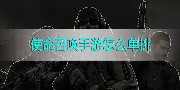 使命召唤手游怎么单挑-使命召唤手游怎么跟好友单挑单挑方法