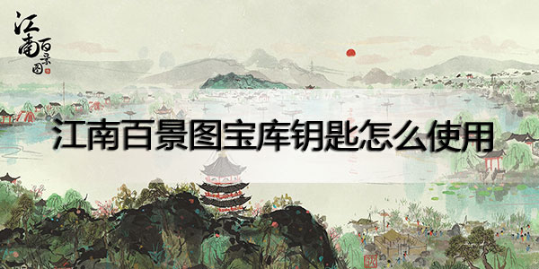 江南百景图宝库钥匙怎么使用-江南百景图宝库钥匙使用攻略地下宝库入口