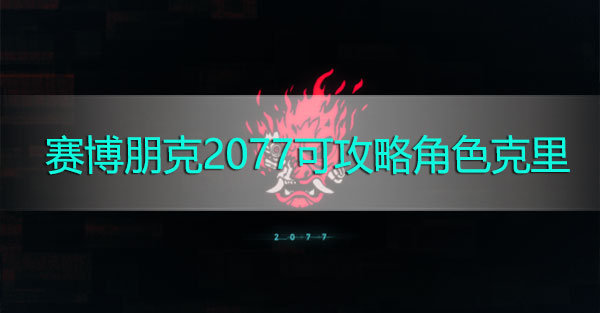 赛博朋克2077可攻略角色克里-克里攻略