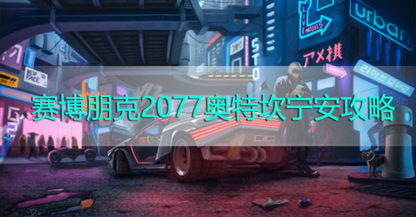 赛博朋克2077奥特坎宁安攻略-赛博朋克2077奥特坎宁安推到攻略