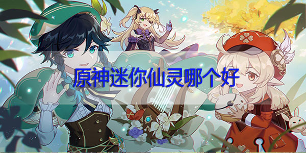 原神迷你仙灵哪个好-原神迷你仙灵怎么选选择攻略