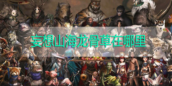 妄想山海龙骨草在哪里-妄想山海龙骨草怎么弄采集攻略