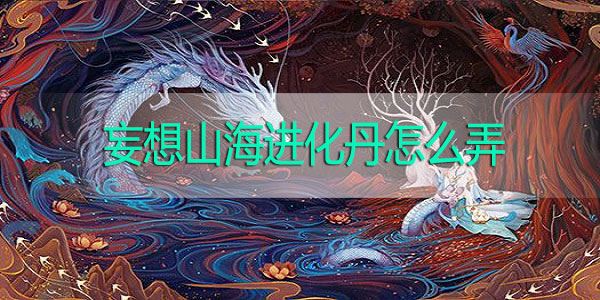 妄想山海进化丹怎么弄-妄想山海进化丹获取攻略