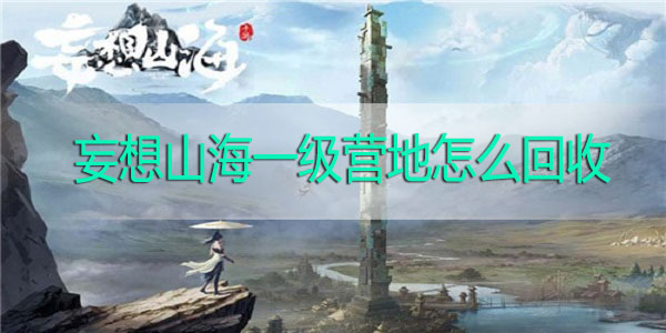 妄想山海一级营地怎么回收-妄想山海一级营地回收方法