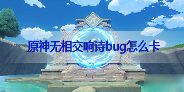 原神无相交响诗bug怎么卡-原神无相交响诗卡bug攻略