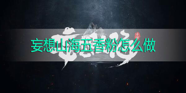 妄想山海五香粉怎么做-妄想山海五香粉怎么得获取攻略