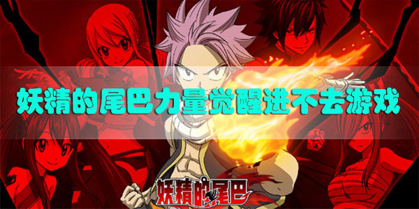 妖精的尾巴力量觉醒进不去游戏怎么办-妖精的尾巴力量觉醒进不去游戏解决方法