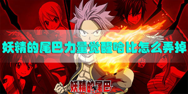 妖精的尾巴力量觉醒哈比怎么弄掉-妖精的尾巴力量觉醒哈比消失方法