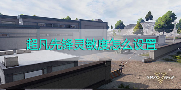 超凡先锋灵敏度怎么设置-超凡先锋灵敏度推荐设置攻略