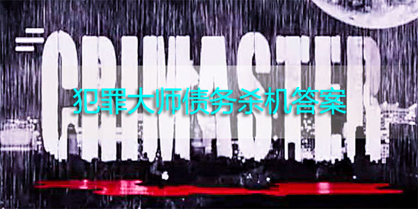 犯罪大师债务杀机答案-Crimaster犯罪大师债务危机凶手是谁答案解析