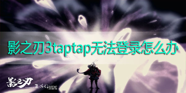 影之刃3taptap无法登录怎么办-TapTap授权后显示登录失败