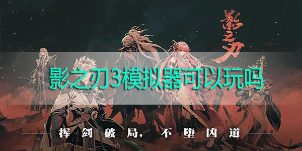 影之刃3模拟器可以玩吗-影之刃3模拟器玩法指南