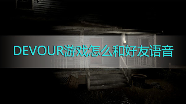 DEVOUR游戏怎么和好友语音聊天-DEVOUR游戏语音聊天方法