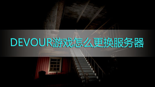 DEVOUR游戏怎么更换所在服务器-DEVOUR游戏服务器怎么切换选择方法