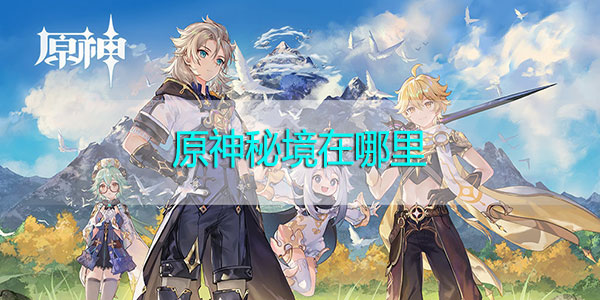 原神秘境在哪里-原神秘境位置分布攻略