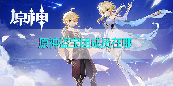 原神盗宝团成员在哪-原神盗宝团成员分布图